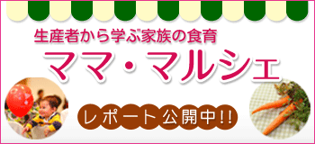 ママ・マルシェ 生産者から学ぶ家族の食育 第1回レポート 公開! ママ・マルシェ 生産者から学ぶ家族の食育 第1回レポート 公開!