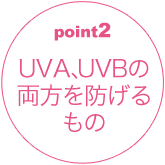 ポイント2 UVA、UVBの両方を防げるもの