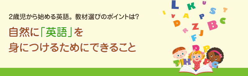 2歳児から始める英語。教材選びのポイントは？