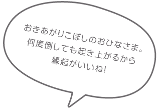 おきあがりこぼしのおひなさま。何度倒しても起き上がるから縁起がいいね!