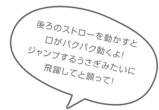 後ろのストローを動かすと口がパクパク動くよ!ジャンプするうさぎみたいに飛躍してと願って!