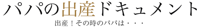 パパの出産ドキュメント