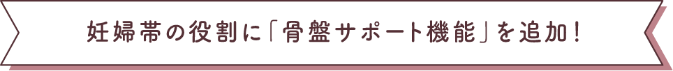妊婦帯の役割に「骨盤サポート機能」を追加!