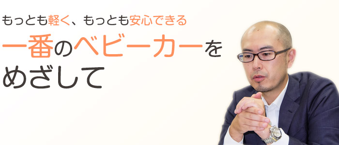 もっとも軽く、もっとも安心できる赤ちゃんの乗り物をめざして